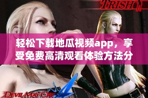 轻松下载地瓜视频app，享受免费高清观看体验方法分享