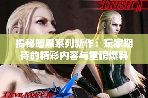 揭秘暗黑系列新作：玩家期待的精彩内容与重磅爆料