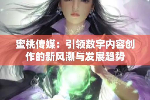 蜜桃传媒：引领数字内容创作的新风潮与发展趋势