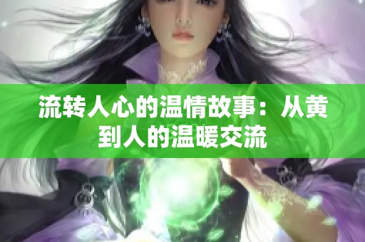 流转人心的温情故事：从黄到人的温暖交流