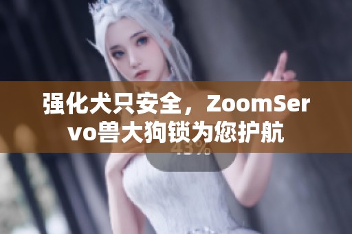 强化犬只安全，ZoomServo兽大狗锁为您护航