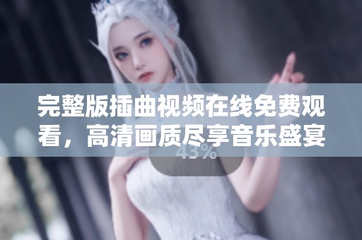 完整版插曲视频在线免费观看，高清画质尽享音乐盛宴