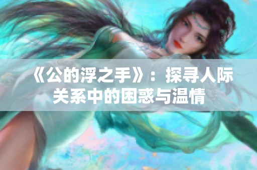 《公的浮之手》：探寻人际关系中的困惑与温情