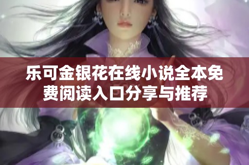 乐可金银花在线小说全本免费阅读入口分享与推荐