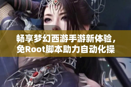 畅享梦幻西游手游新体验，免Root脚本助力自动化操作