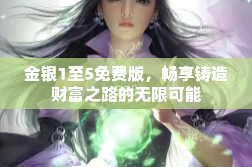 金银1至5免费版，畅享铸造财富之路的无限可能