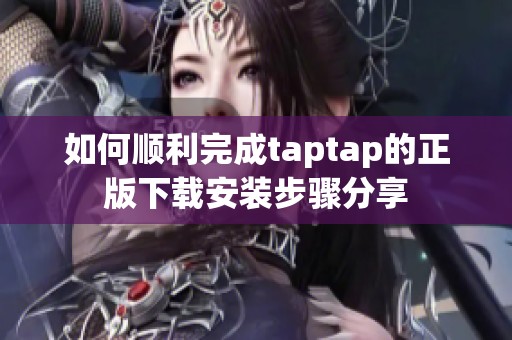 如何顺利完成taptap的正版下载安装步骤分享