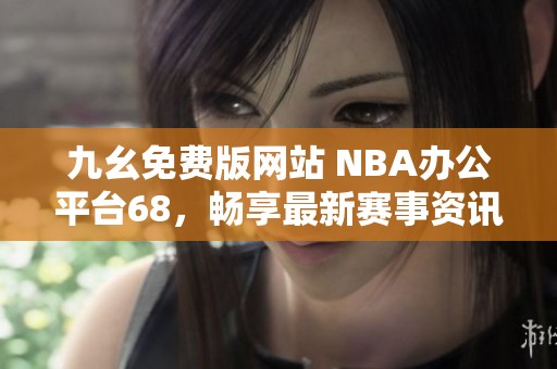 九幺免费版网站 NBA办公平台68，畅享最新赛事资讯与交流