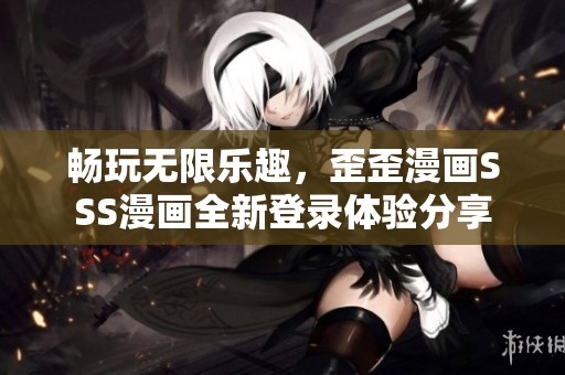 畅玩无限乐趣，歪歪漫画SSS漫画全新登录体验分享