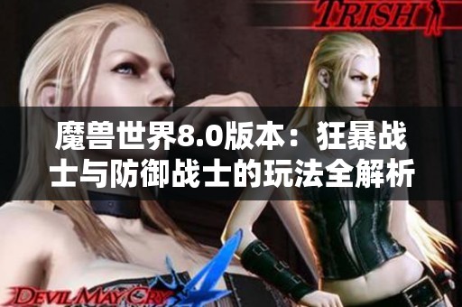 魔兽世界8.0版本：狂暴战士与防御战士的玩法全解析