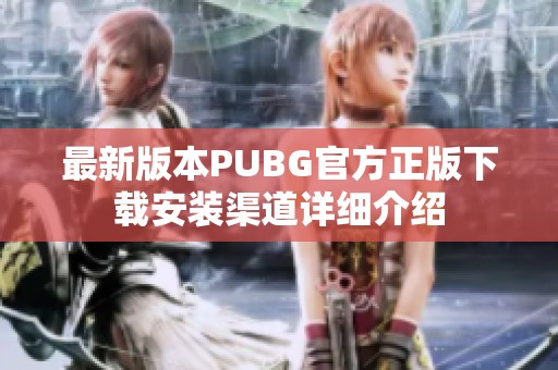 最新版本PUBG官方正版下载安装渠道详细介绍