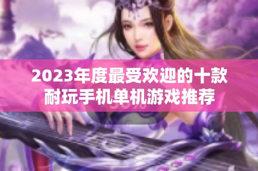 2023年度最受欢迎的十款耐玩手机单机游戏推荐