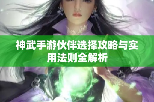 神武手游伙伴选择攻略与实用法则全解析