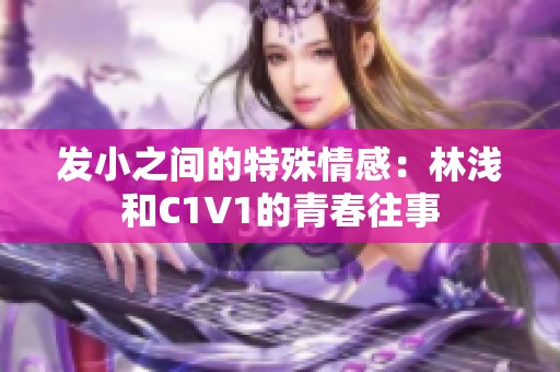 发小之间的特殊情感：林浅和C1V1的青春往事