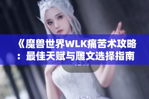 《魔兽世界WLK痛苦术攻略：最佳天赋与雕文选择指南》