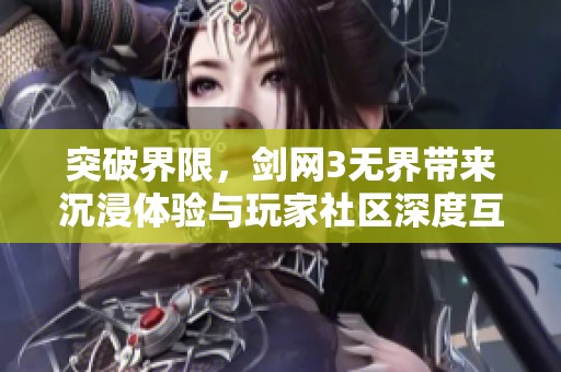 突破界限，剑网3无界带来沉浸体验与玩家社区深度互动