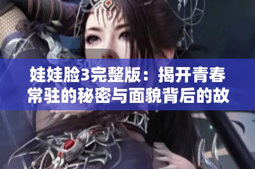 娃娃脸3完整版：揭开青春常驻的秘密与面貌背后的故事