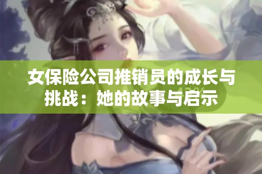 女保险公司推销员的成长与挑战：她的故事与启示