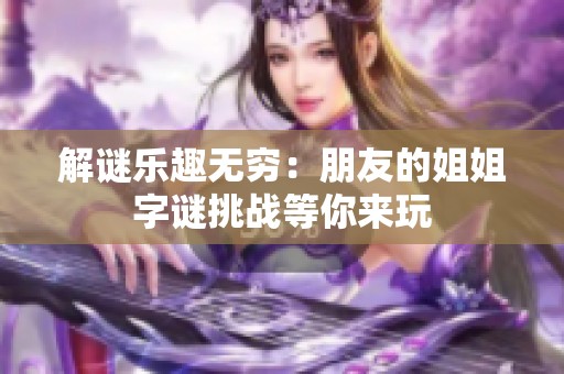 解谜乐趣无穷：朋友的姐姐字谜挑战等你来玩