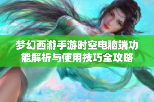 梦幻西游手游时空电脑端功能解析与使用技巧全攻略