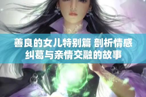 善良的女儿特别篇 剖析情感纠葛与亲情交融的故事