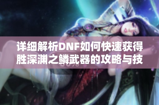 详细解析DNF如何快速获得胜深渊之鳞武器的攻略与技巧