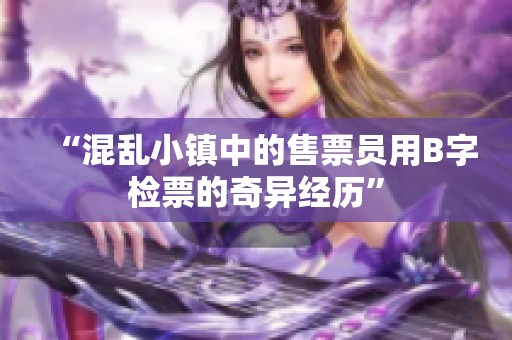 “混乱小镇中的售票员用B字检票的奇异经历”