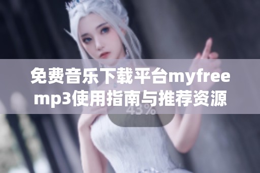 免费音乐下载平台myfreemp3使用指南与推荐资源