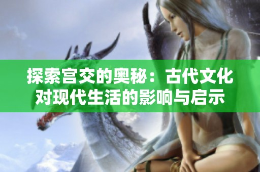 探索宫交的奥秘：古代文化对现代生活的影响与启示