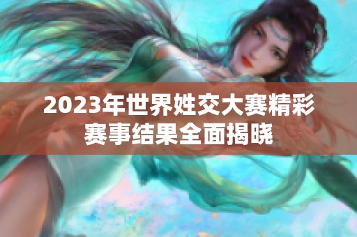 2023年世界姓交大赛精彩赛事结果全面揭晓