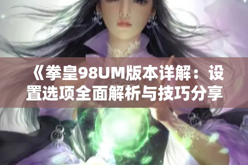 《拳皇98UM版本详解：设置选项全面解析与技巧分享》