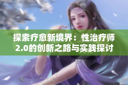 探索疗愈新境界：性治疗师2.0的创新之路与实践探讨