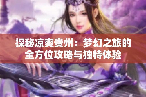 探秘凉爽贵州：梦幻之旅的全方位攻略与独特体验