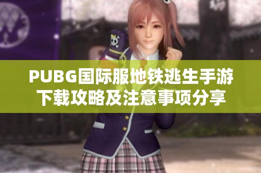 PUBG国际服地铁逃生手游下载攻略及注意事项分享