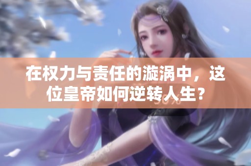 在权力与责任的漩涡中，这位皇帝如何逆转人生？