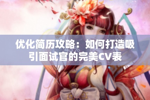 优化简历攻略：如何打造吸引面试官的完美CV表