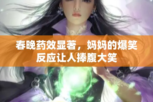 春晚药效显著，妈妈的爆笑反应让人捧腹大笑