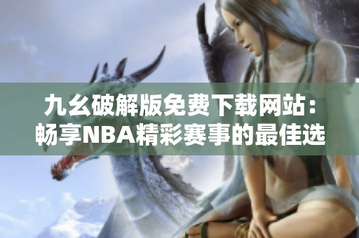 九幺破解版免费下载网站：畅享NBA精彩赛事的最佳选择