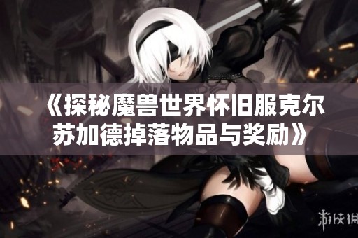 《探秘魔兽世界怀旧服克尔苏加德掉落物品与奖励》