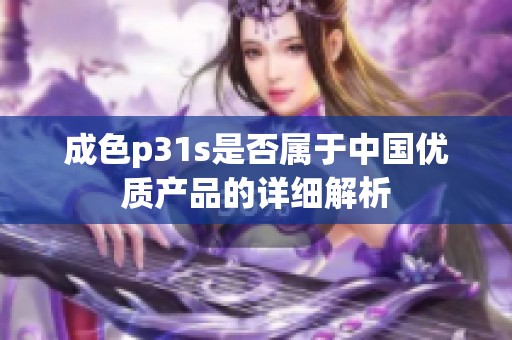 成色p31s是否属于中国优质产品的详细解析