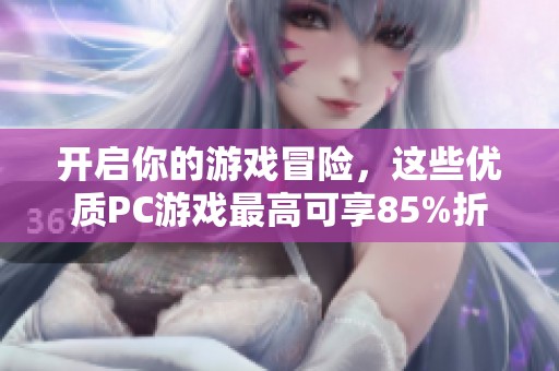 开启你的游戏冒险，这些优质PC游戏最高可享85%折扣优惠