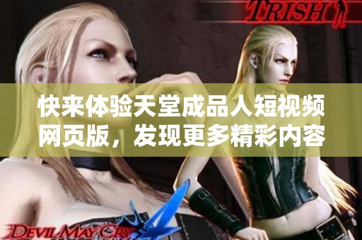 快来体验天堂成品人短视频网页版，发现更多精彩内容！