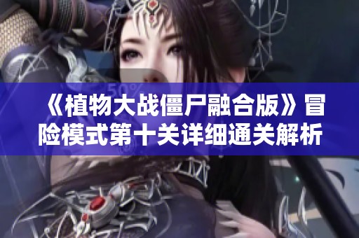 《植物大战僵尸融合版》冒险模式第十关详细通关解析与技巧分享