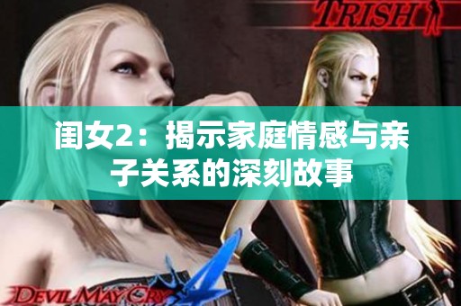 闺女2：揭示家庭情感与亲子关系的深刻故事