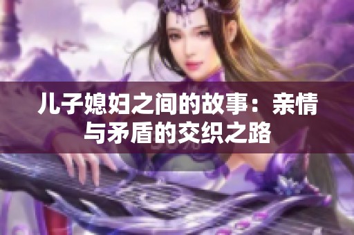 儿子媳妇之间的故事：亲情与矛盾的交织之路