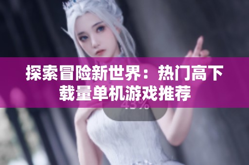 探索冒险新世界：热门高下载量单机游戏推荐