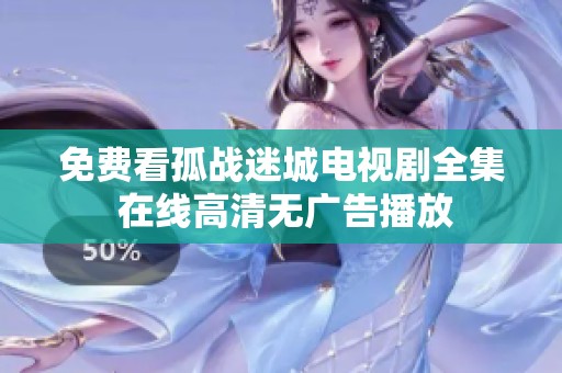 免费看孤战迷城电视剧全集 在线高清无广告播放