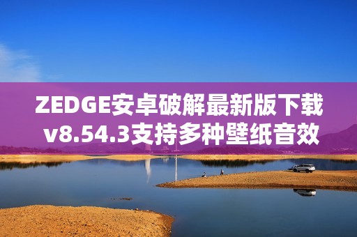 ZEDGE安卓破解最新版下载 v8.54.3支持多种壁纸音效选择