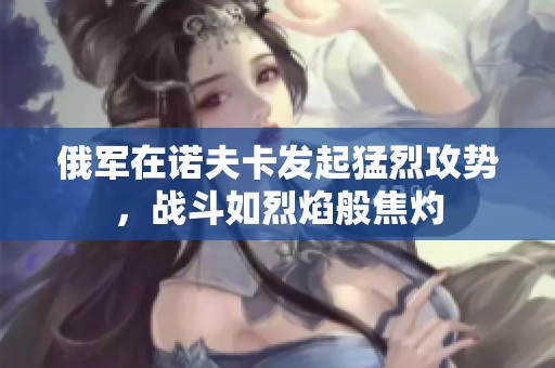 俄军在诺夫卡发起猛烈攻势，战斗如烈焰般焦灼
