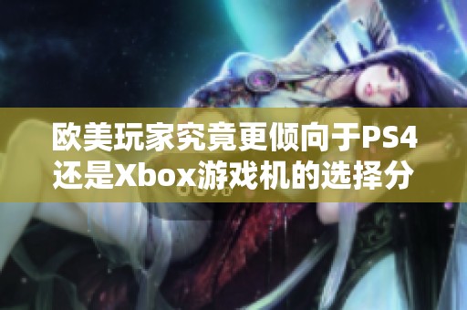 欧美玩家究竟更倾向于PS4还是Xbox游戏机的选择分析